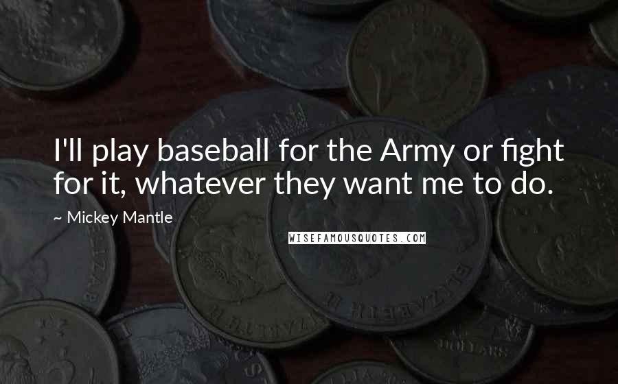 Mickey Mantle quotes: I'll play baseball for the Army or fight for it, whatever they want me to do.