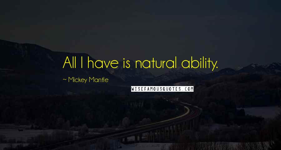 Mickey Mantle quotes: All I have is natural ability.
