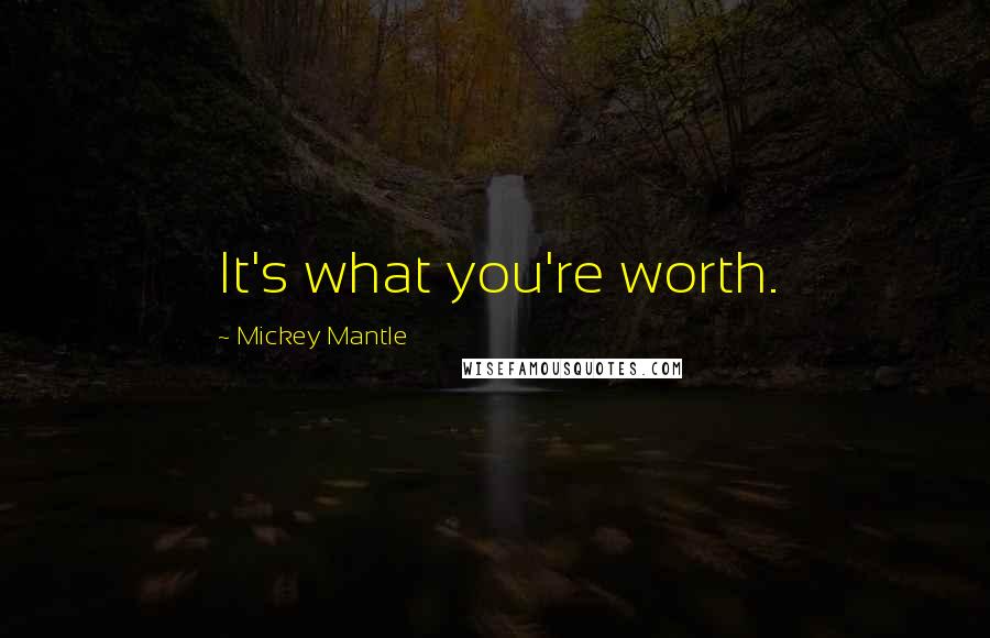 Mickey Mantle quotes: It's what you're worth.