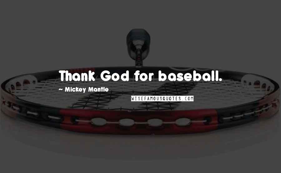 Mickey Mantle quotes: Thank God for baseball.
