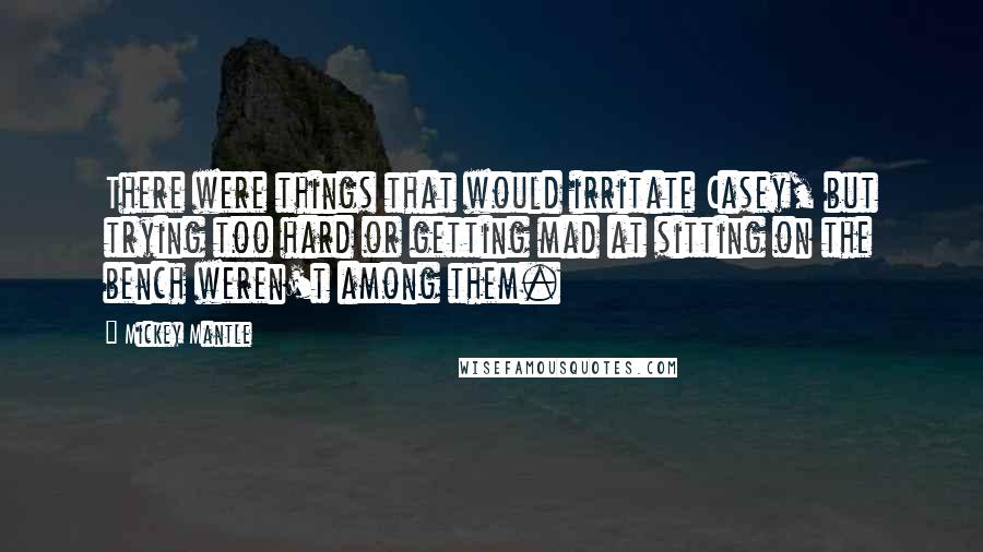 Mickey Mantle quotes: There were things that would irritate Casey, but trying too hard or getting mad at sitting on the bench weren't among them.