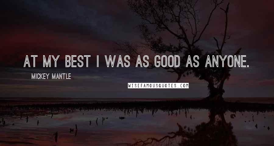 Mickey Mantle quotes: At my best I was as good as anyone.