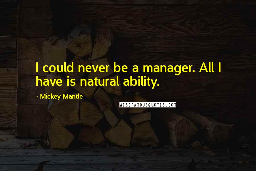 Mickey Mantle quotes: I could never be a manager. All I have is natural ability.