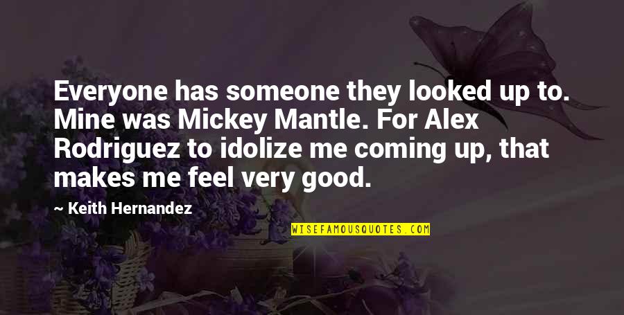 Mickey Mantle's Quotes By Keith Hernandez: Everyone has someone they looked up to. Mine Mickey Mantle's Quotes By Keith Hernandez: Everyone has someone they looked up to. Mine