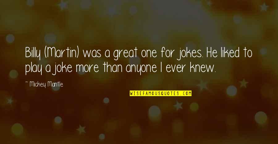 Mickey Mantle's Quotes By Mickey Mantle: Billy (Martin) was a great one for jokes. Mickey Mantle's Quotes By Mickey Mantle: Billy (Martin) was a great one for jokes.