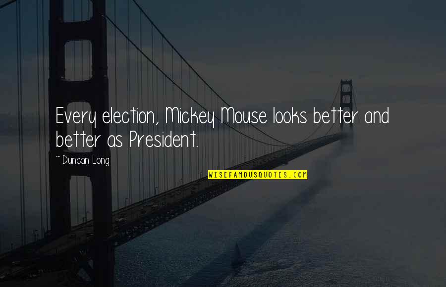 Mickey Mouse Best Quotes By Duncan Long: Every election, Mickey Mouse looks better and better