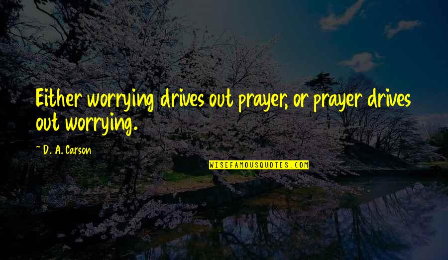 Mickey Mouse Inspirational Quotes By D. A. Carson: Either worrying drives out prayer, or prayer drives