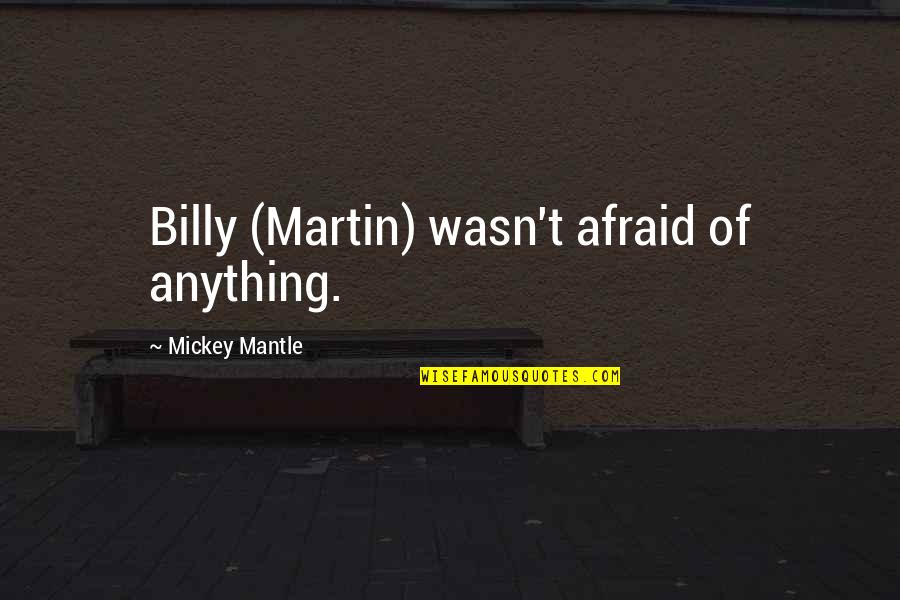 Mickey Quotes By Mickey Mantle: Billy (Martin) wasn't afraid of anything. Mickey Quotes By Mickey Mantle: Billy (Martin) wasn't afraid of anything.