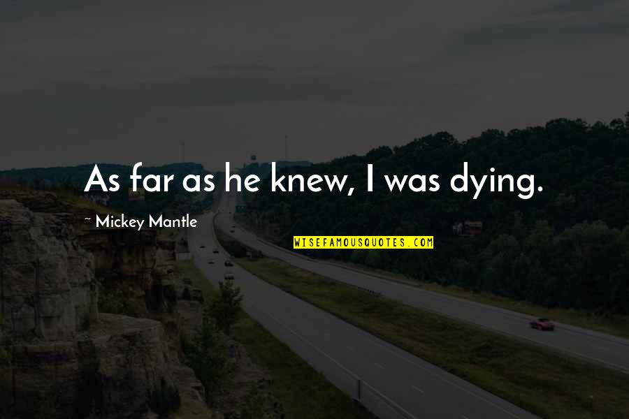 Mickey Quotes By Mickey Mantle: As far as he knew, I was dying.
