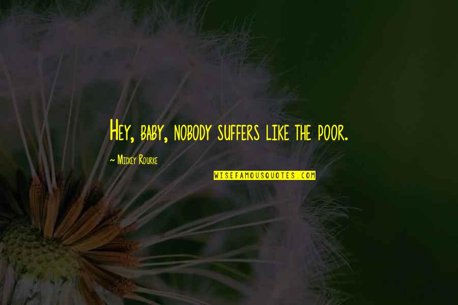 Mickey Quotes By Mickey Rourke: Hey, baby, nobody suffers like the poor. Mickey Quotes By Mickey Rourke: Hey, baby, nobody suffers like the poor.