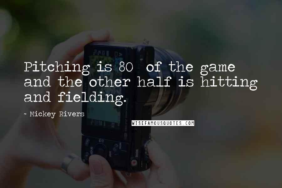 Mickey Rivers quotes: Pitching is 80% of the game and the other half is hitting and fielding. Mickey Rivers quotes: Pitching is 80% of the game and the other half is hitting and fielding.
