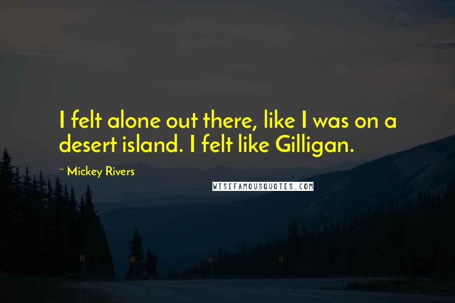 Mickey Rivers quotes: I felt alone out there, like I was on a desert island. I felt like Gilligan.