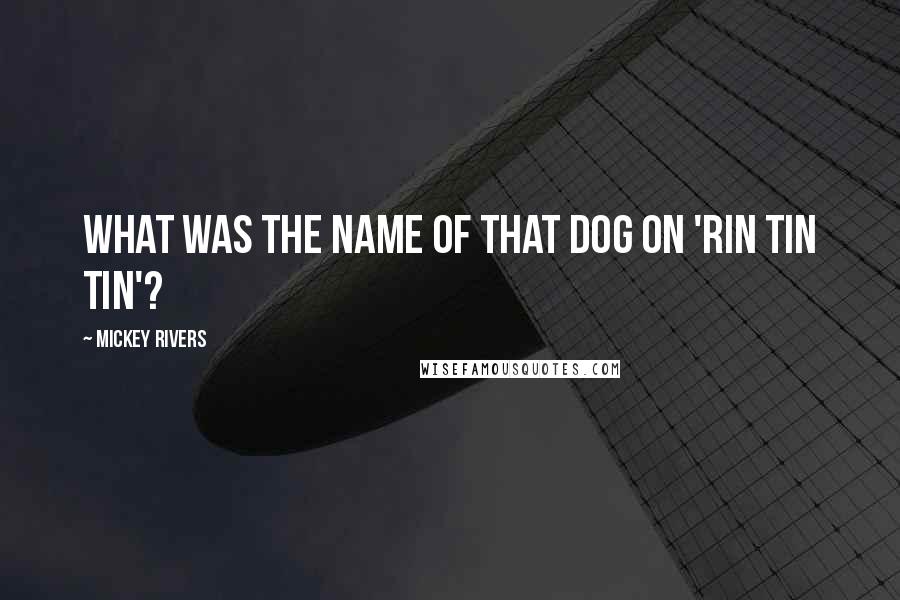 Mickey Rivers quotes: What was the name of that dog on 'Rin Tin Tin'? Mickey Rivers quotes: What was the name of that dog on 'Rin Tin Tin'?