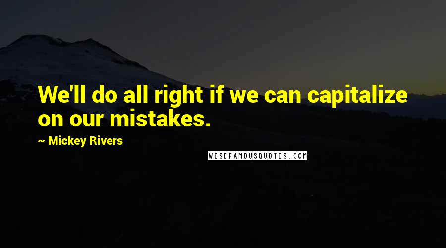 Mickey Rivers quotes: We'll do all right if we can capitalize on our mistakes. Mickey Rivers quotes: We'll do all right if we can capitalize on our mistakes.