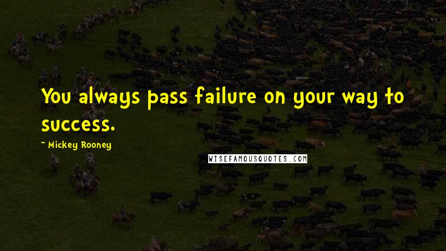 Mickey Rooney quotes: You always pass failure on your way to success.