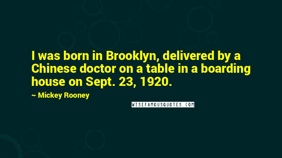Mickey Rooney quotes: I was born in Brooklyn, delivered by a Chinese doctor on a table in a boarding house on Sept. 23, 1920.