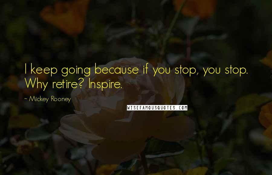 Mickey Rooney quotes: I keep going because if you stop, you stop. Why retire? Inspire.