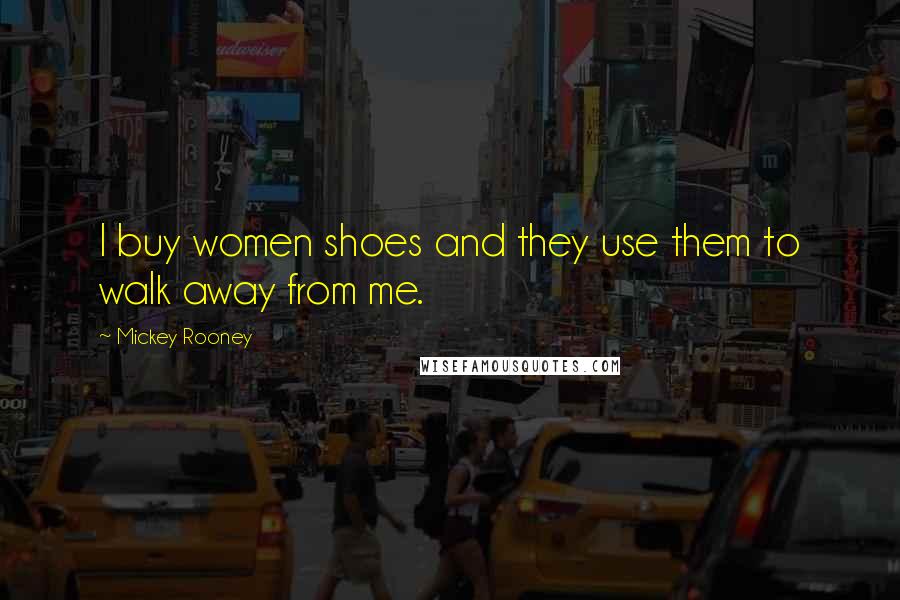 Mickey Rooney quotes: I buy women shoes and they use them to walk away from me.