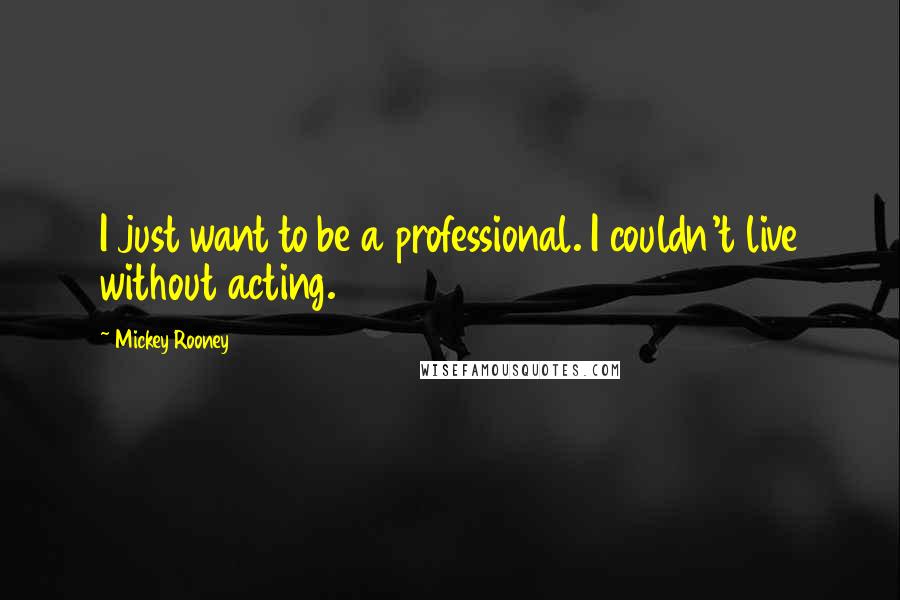 Mickey Rooney quotes: I just want to be a professional. I couldn't live without acting.