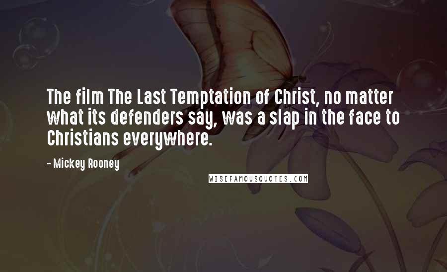 Mickey Rooney quotes: The film The Last Temptation of Christ, no matter what its defenders say, was a slap in the face to Christians everywhere. Mickey Rooney quotes: The film The Last Temptation of Christ, no matter what its defenders say, was a slap in the face to Christians everywhere.
