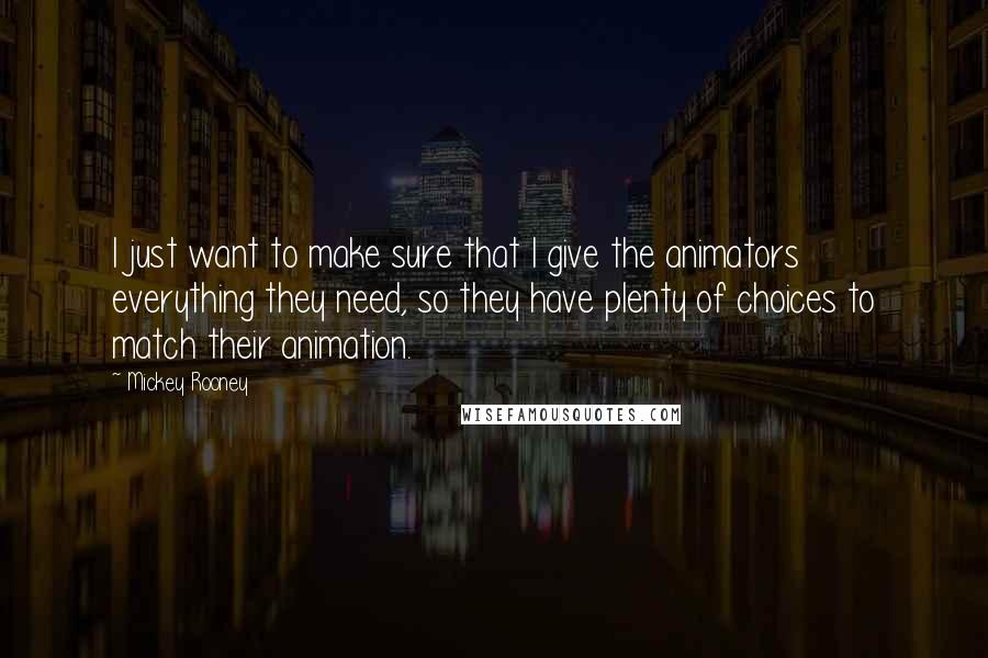 Mickey Rooney quotes: I just want to make sure that I give the animators everything they need, so they have plenty of choices to match their animation.