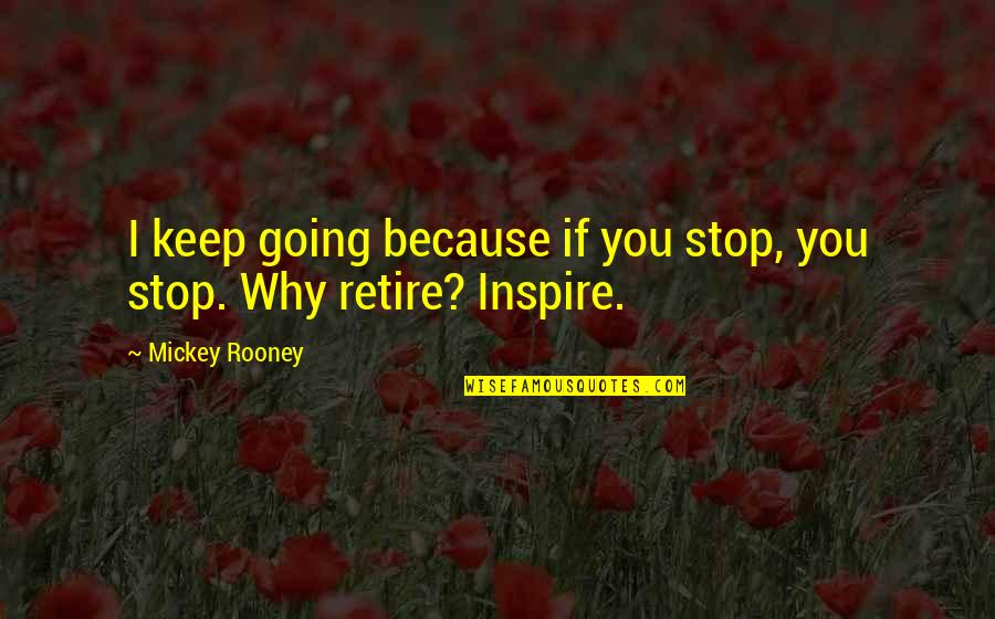 Mickey Rooney Quotes By Mickey Rooney: I keep going because if you stop, you Mickey Rooney Quotes By Mickey Rooney: I keep going because if you stop, you
