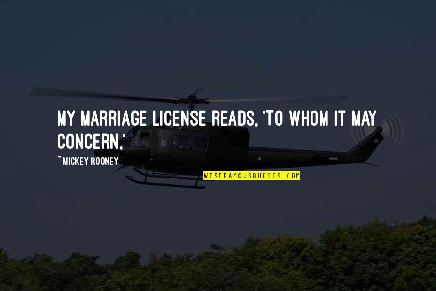 Mickey Rooney Quotes By Mickey Rooney: My marriage license reads, 'To whom it may Mickey Rooney Quotes By Mickey Rooney: My marriage license reads, 'To whom it may
