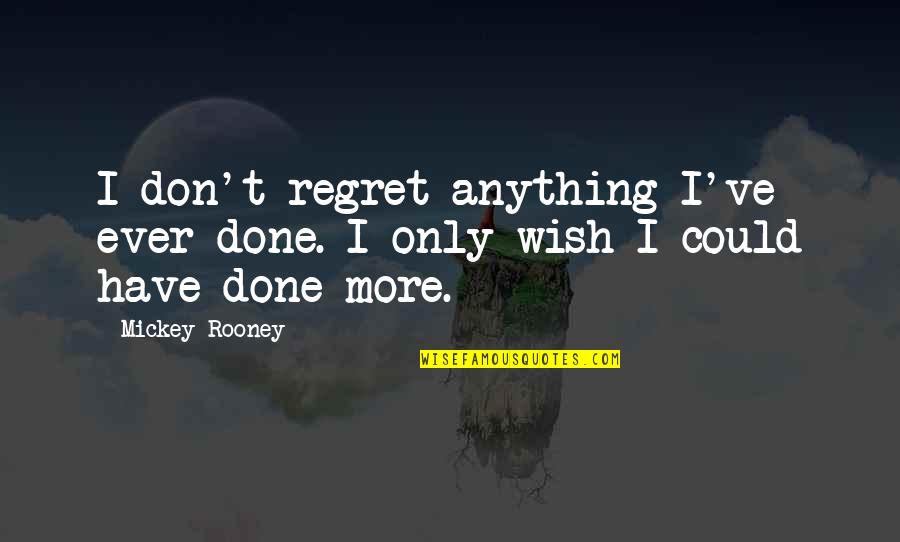 Mickey Rooney Quotes By Mickey Rooney: I don't regret anything I've ever done. I Mickey Rooney Quotes By Mickey Rooney: I don't regret anything I've ever done. I