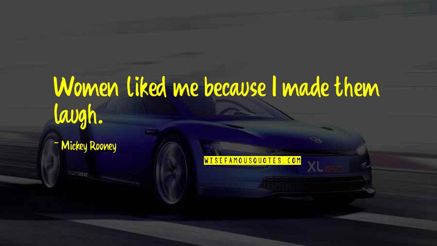 Mickey Rooney Quotes By Mickey Rooney: Women liked me because I made them laugh. Mickey Rooney Quotes By Mickey Rooney: Women liked me because I made them laugh.