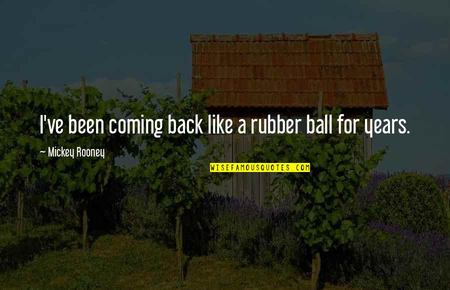 Mickey Rooney Quotes By Mickey Rooney: I've been coming back like a rubber ball Mickey Rooney Quotes By Mickey Rooney: I've been coming back like a rubber ball