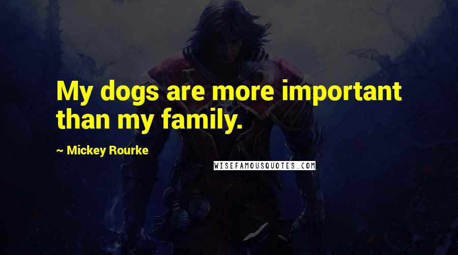 Mickey Rourke quotes: My dogs are more important than my family.