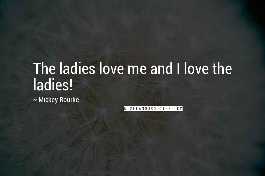 Mickey Rourke quotes: The ladies love me and I love the ladies!