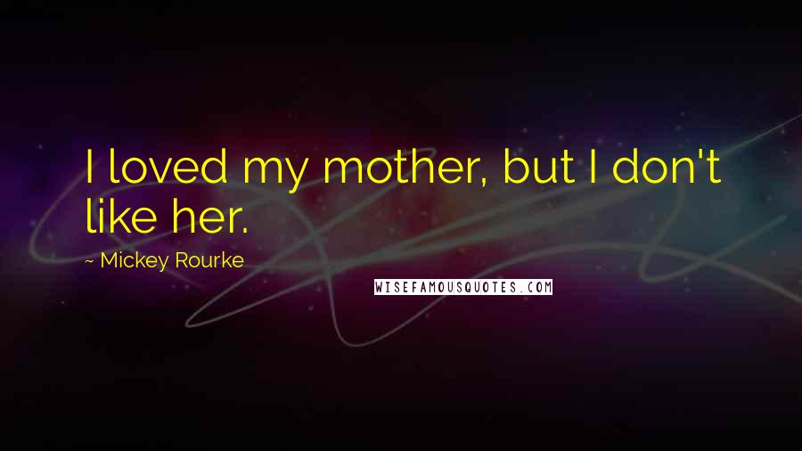 Mickey Rourke quotes: I loved my mother, but I don't like her.