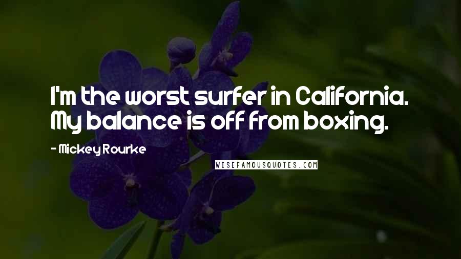 Mickey Rourke quotes: I'm the worst surfer in California. My balance is off from boxing.