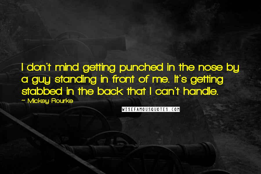 Mickey Rourke quotes: I don't mind getting punched in the nose by a guy standing in front of me. It's getting stabbed in the back that I can't handle.