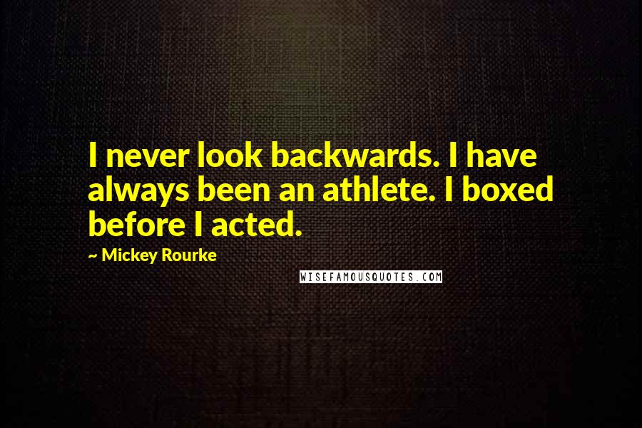 Mickey Rourke quotes: I never look backwards. I have always been an athlete. I boxed before I acted.