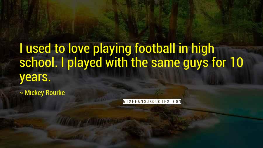 Mickey Rourke quotes: I used to love playing football in high school. I played with the same guys for 10 years.