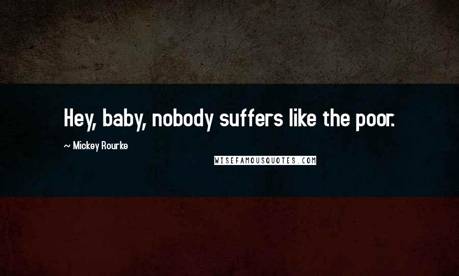 Mickey Rourke quotes: Hey, baby, nobody suffers like the poor.