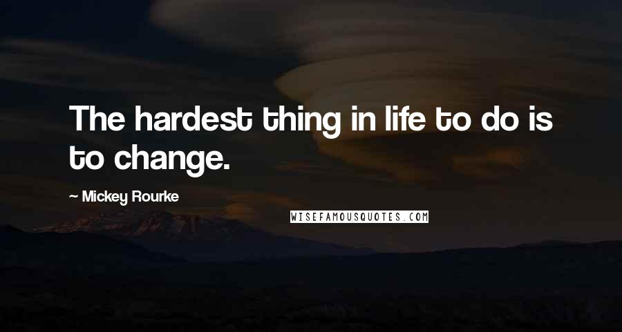 Mickey Rourke quotes: The hardest thing in life to do is to change.