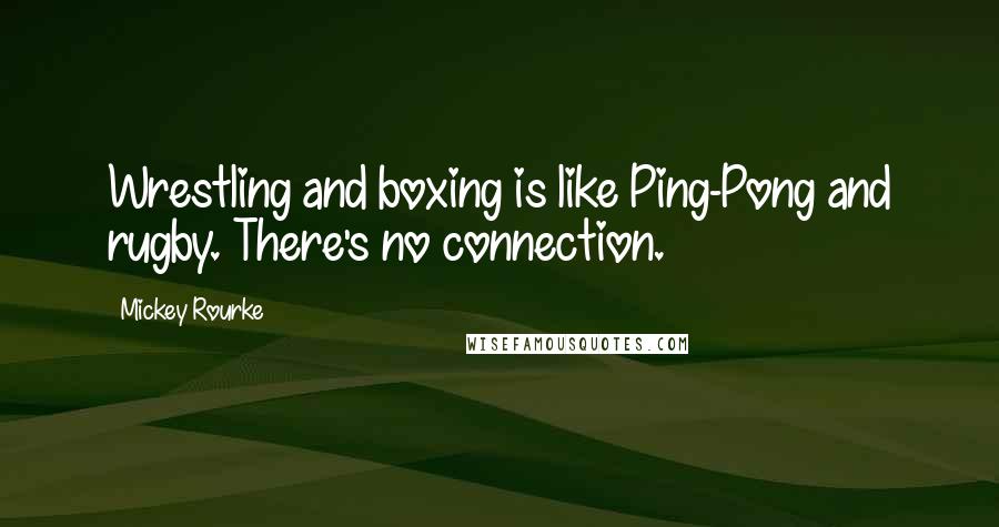 Mickey Rourke quotes: Wrestling and boxing is like Ping-Pong and rugby. There's no connection.