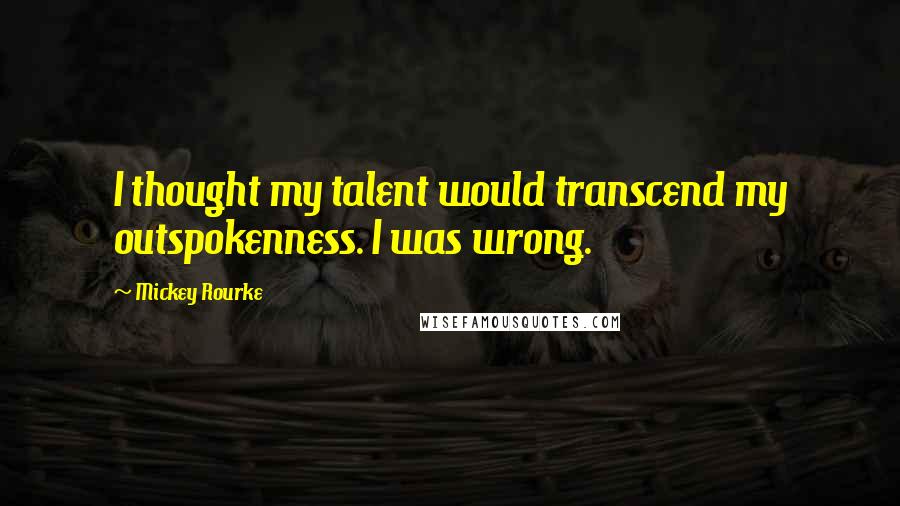 Mickey Rourke quotes: I thought my talent would transcend my outspokenness. I was wrong.
