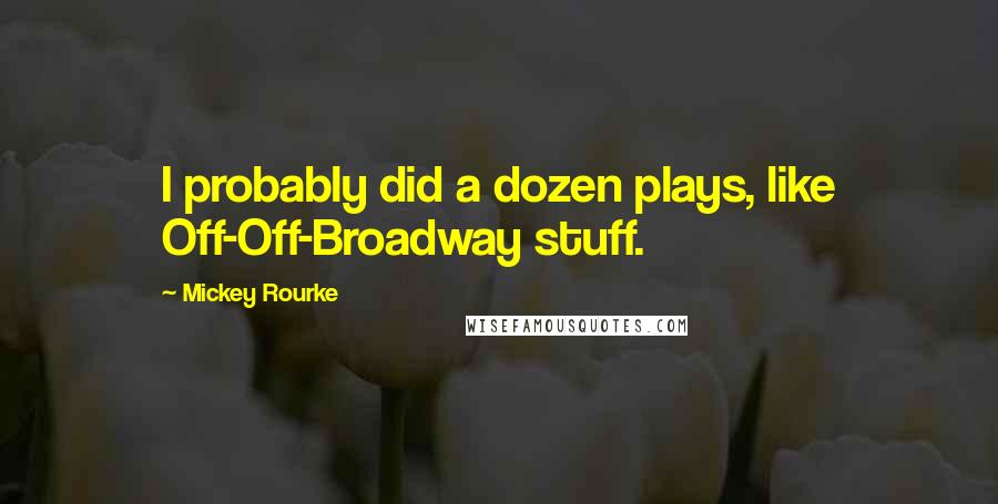 Mickey Rourke quotes: I probably did a dozen plays, like Off-Off-Broadway stuff.