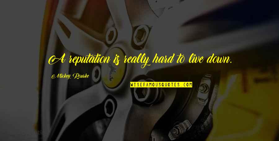 Mickey Rourke Quotes By Mickey Rourke: A reputation is really hard to live down. Mickey Rourke Quotes By Mickey Rourke: A reputation is really hard to live down.