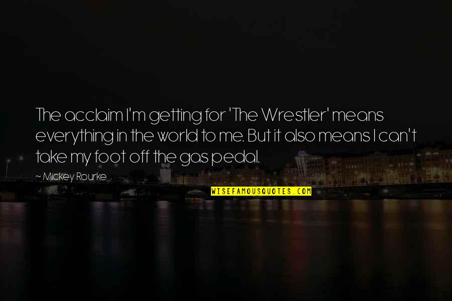 Mickey Rourke Quotes By Mickey Rourke: The acclaim I'm getting for 'The Wrestler' means Mickey Rourke Quotes By Mickey Rourke: The acclaim I'm getting for 'The Wrestler' means