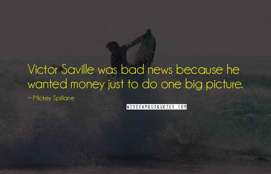 Mickey Spillane quotes: Victor Saville was bad news because he wanted money just to do one big picture.