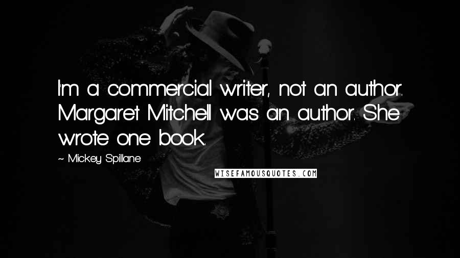 Mickey Spillane quotes: I'm a commercial writer, not an author. Margaret Mitchell was an author. She wrote one book.