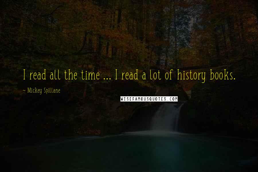 Mickey Spillane quotes: I read all the time ... I read a lot of history books.