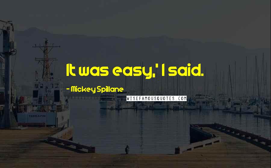 Mickey Spillane quotes: It was easy,' I said.