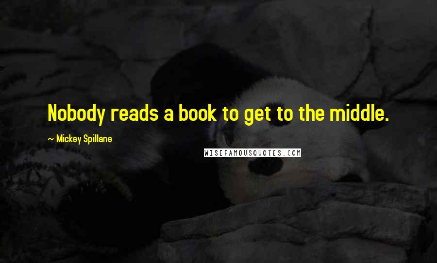 Mickey Spillane quotes: Nobody reads a book to get to the middle.