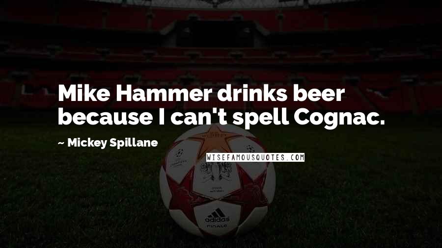 Mickey Spillane quotes: Mike Hammer drinks beer because I can't spell Cognac.